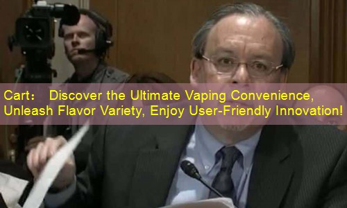 Cart： Discover the Ultimate Vaping Convenience, Unleash Flavor Variety, Enjoy User-Friendly Innovation!