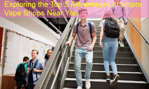 Exploring the Top 5 Advantages of ampm Vape Shops Near You