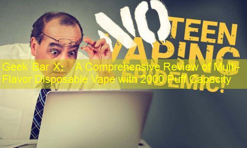 Geek Bar X： A Comprehensive Review of Multi-Flavor Disposable Vape with 2000 Puff Capacity