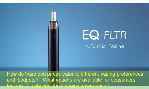 How do Vuse pod prices cater to different vaping preferences and budgets？ What options are available for consumers looking to enhance their vaping experience？