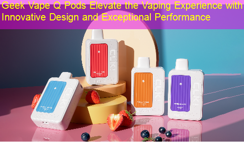 Geek Vape Q Pods Elevate the Vaping Experience with Innovative Design and Exceptional Performance