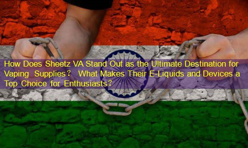 How Does Sheetz VA Stand Out as the Ultimate Destination for Vaping Supplies？ What Makes Their E-Liquids and Devices a Top Choice for Enthusiasts？