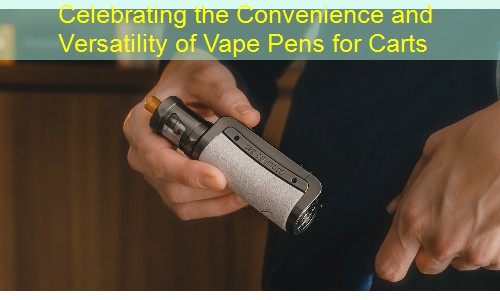 Celebrating the Convenience and Versatility of Vape Pens for Carts