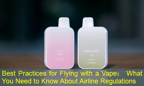 Best Practices for Flying with a Vape： What You Need to Know About Airline Regulations