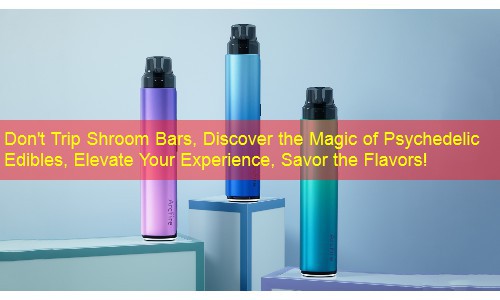 Don't Trip Shroom Bars, Discover the Magic of Psychedelic Edibles, Elevate Your Experience, Savor the Flavors!