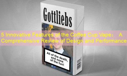 5 Innovative Features of the Coffee Cup Vape： A Comprehensive Review of Design and Performance