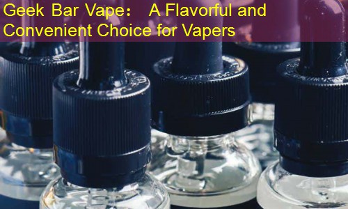 Geek Bar Vape： A Flavorful and Convenient Choice for Vapers