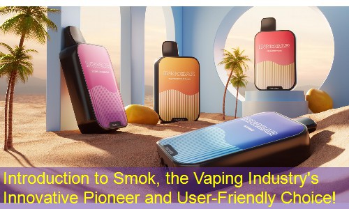 Introduction to Smok, the Vaping Industry's Innovative Pioneer and User-Friendly Choice!