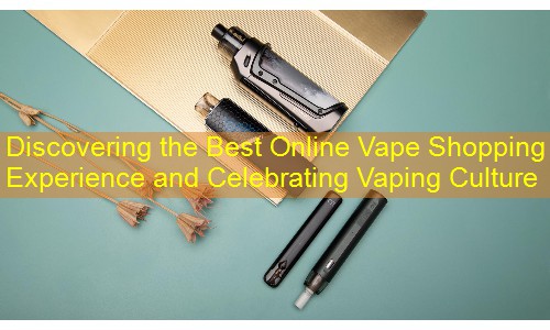 Discovering the Best Online Vape Shopping Experience and Celebrating Vaping Culture