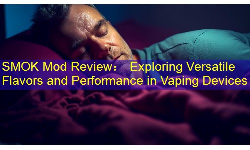 SMOK Mod Review： Exploring Versatile Flavors and Performance in Vaping Devices