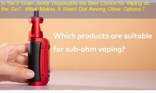 Is the 2 Gram Jeeter Disposable the Best Choice for Vaping on the Go？ What Makes It Stand Out Among Other Options？
