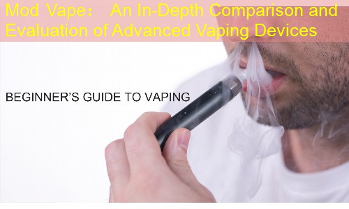 Mod Vape： An In-Depth Comparison and Evaluation of Advanced Vaping Devices
