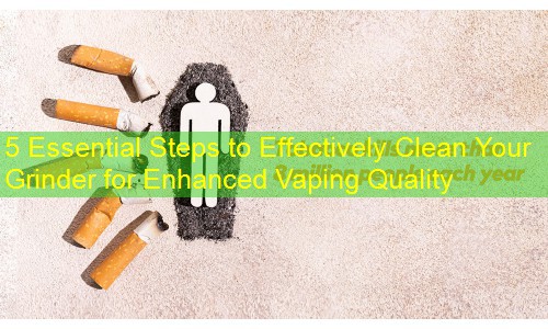 5 Essential Steps to Effectively Clean Your Grinder for Enhanced Vaping Quality