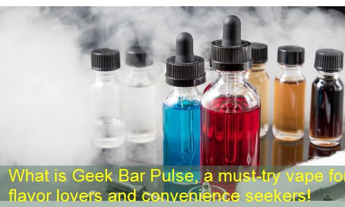 What is Geek Bar Pulse, a must-try vape for flavor lovers and convenience seekers!