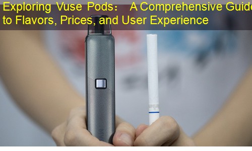 Exploring Vuse Pods： A Comprehensive Guide to Flavors, Prices, and User Experience