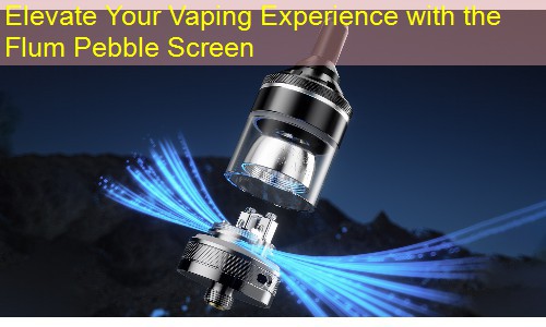 Elevate Your Vaping Experience with the Flum Pebble Screen
