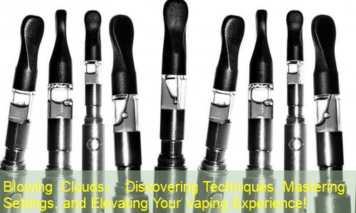 Blowing Clouds： Discovering Techniques, Mastering Settings, and Elevating Your Vaping Experience!