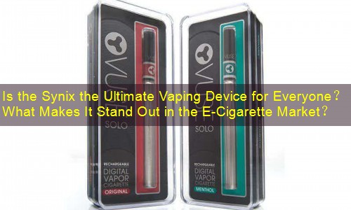 Is the Synix the Ultimate Vaping Device for Everyone？ What Makes It Stand Out in the E-Cigarette Market？