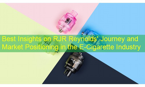 Best Insights on RJR Reynolds' Journey and Market Positioning in the E-Cigarette Industry