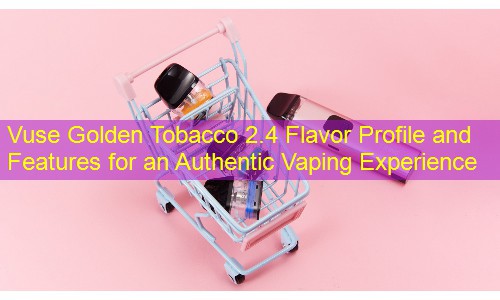 Vuse Golden Tobacco 2.4 Flavor Profile and Features for an Authentic Vaping Experience
