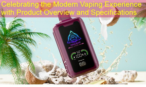Celebrating the Modern Vaping Experience with Product Overview and Specifications
