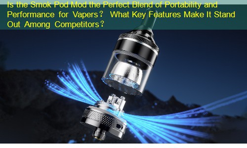 Is the Smok Pod Mod the Perfect Blend of Portability and Performance for Vapers？ What Key Features Make It Stand Out Among Competitors？