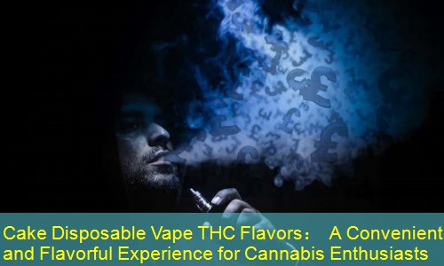 Cake Disposable Vape THC Flavors： A Convenient and Flavorful Experience for Cannabis Enthusiasts