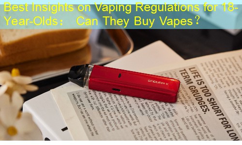 Best Insights on Vaping Regulations for 18-Year-Olds： Can They Buy Vapes？