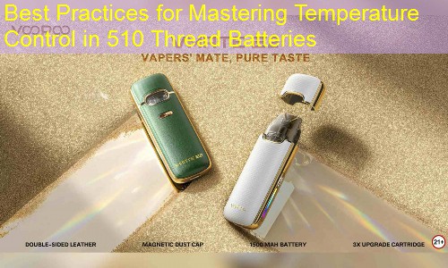 Best Practices for Mastering Temperature Control in 510 Thread Batteries