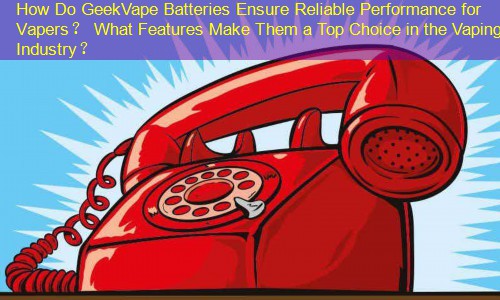 How Do GeekVape Batteries Ensure Reliable Performance for Vapers？ What Features Make Them a Top Choice in the Vaping Industry？