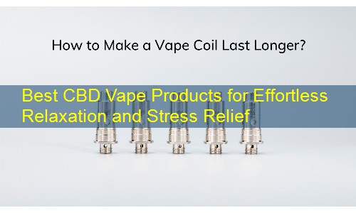 Best CBD Vape Products for Effortless Relaxation and Stress Relief