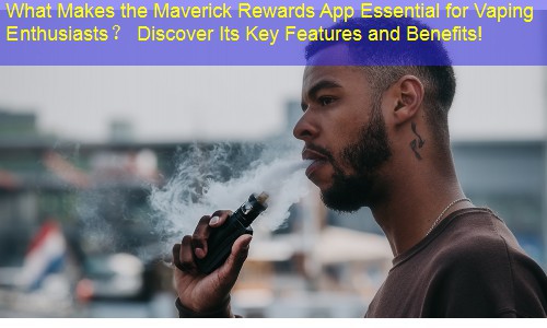 What Makes the Maverick Rewards App Essential for Vaping Enthusiasts？ Discover Its Key Features and Benefits!