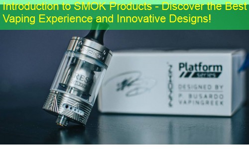 Introduction to SMOK Products - Discover the Best Vaping Experience and Innovative Designs!