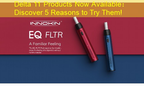 Delta 11 Products Now Available： Discover 5 Reasons to Try Them!