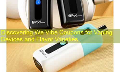 Discovering We Vibe Coupons for Vaping Devices and Flavor Varieties