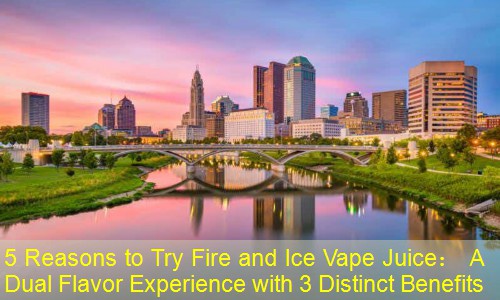 5 Reasons to Try Fire and Ice Vape Juice： A Dual Flavor Experience with 3 Distinct Benefits