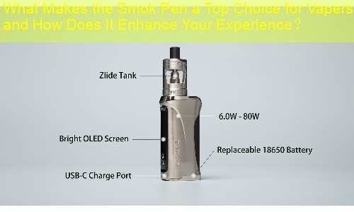 What Makes the Smok Pen a Top Choice for Vapers and How Does It Enhance Your Experience？