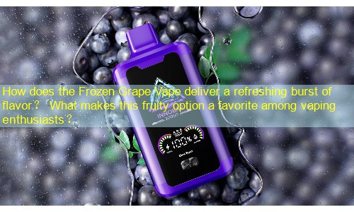 How does the Frozen Grape Vape deliver a refreshing burst of flavor？ What makes this fruity option a favorite among vaping enthusiasts？